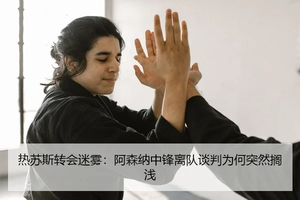 热苏斯转会迷雾：阿森纳中锋离队谈判为何突然搁浅